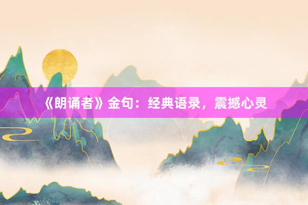 《朗诵者》金句:经典语录,震撼心灵