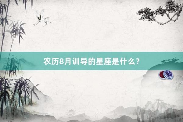 农历8月训导的星座是什么？
