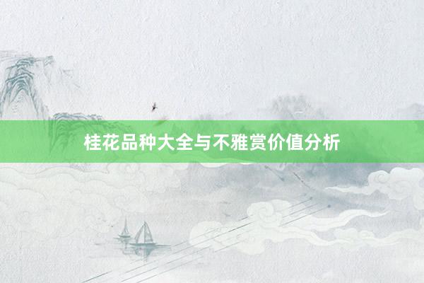 桂花品种大全与不雅赏价值分析