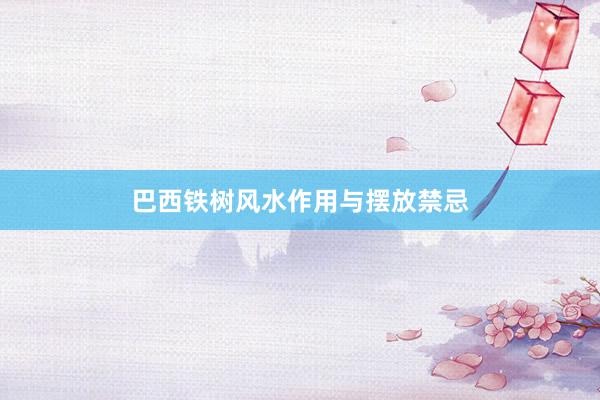巴西铁树风水作用与摆放禁忌