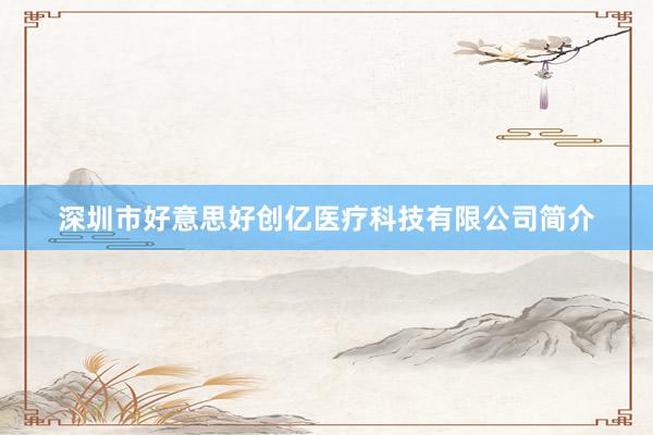 深圳市好意思好创亿医疗科技有限公司简介