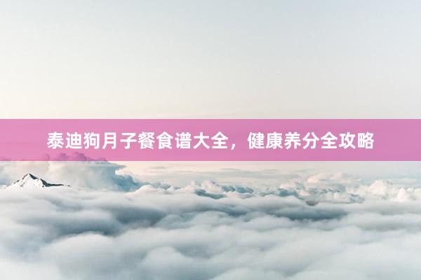 泰迪狗月子餐食谱大全，健康养分全攻略